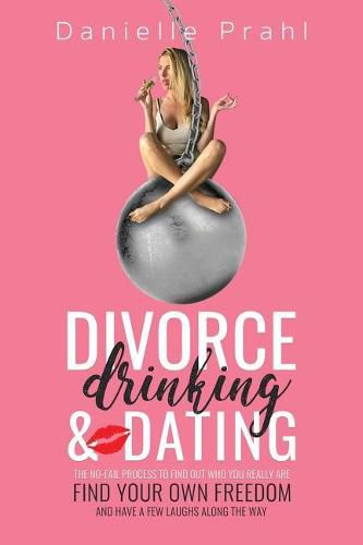 Cover image for Divorce, Drinking & Dating: The no-fail process to find out who you really are, find your own freedom, and have a few laughs along the way