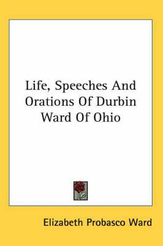 Cover image for Life, Speeches and Orations of Durbin Ward of Ohio