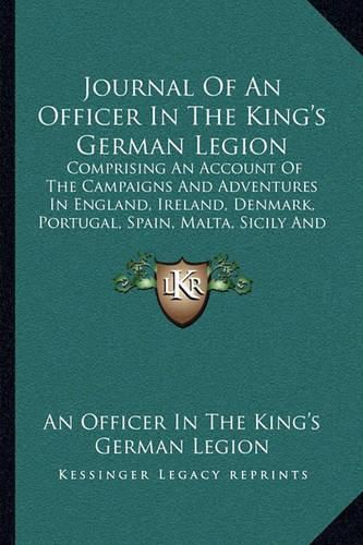 Cover image for Journal of an Officer in the King's German Legion: Comprising an Account of the Campaigns and Adventures in England, Ireland, Denmark, Portugal, Spain, Malta, Sicily and Italy