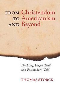 Cover image for From Christendom to Americanism and Beyond: The Long Jagged Trail to a Postmodern Void