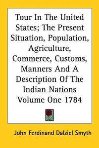 Cover image for Tour in the United States; The Present Situation, Population, Agriculture, Commerce, Customs, Manners and a Description of the Indian Nations Volume One 1784