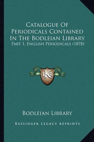 Catalogue of Periodicals Contained in the Bodleian Library: Part 1, English Periodicals (1878)