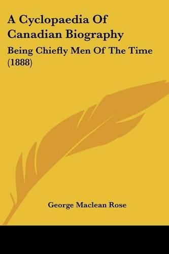 Cover image for A Cyclopaedia of Canadian Biography: Being Chiefly Men of the Time (1888)