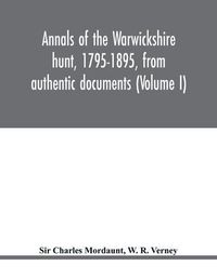 Cover image for Annals of the Warwickshire hunt, 1795-1895, from authentic documents (Volume I)