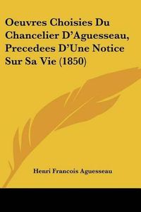 Cover image for Oeuvres Choisies Du Chancelier D'Aguesseau, Precedees D'Une Notice Sur Sa Vie (1850)