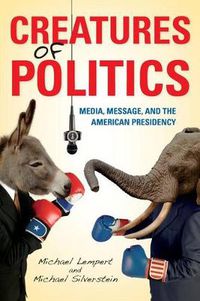 Cover image for Creatures of Politics: Media, Message, and the American Presidency