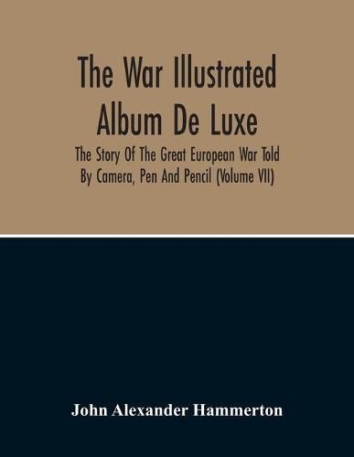 The War Illustrated Album De Luxe; The Story Of The Great European War Told By Camera, Pen And Pencil (Volume Vii)