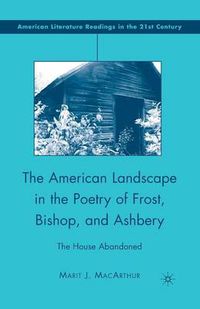 Cover image for The American Landscape in the Poetry of Frost, Bishop, and Ashbery: The House Abandoned