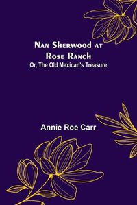 Cover image for Nan Sherwood at Rose Ranch; Or, The Old Mexican's Treasure