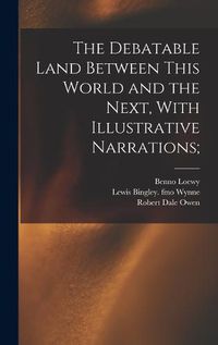 Cover image for The Debatable Land Between This World and the Next, With Illustrative Narrations;