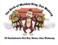 Cover image for The Birth of Monkey King, Sun Wu Kong / El Nacimiento Del Rey Mono, Sun Wukong