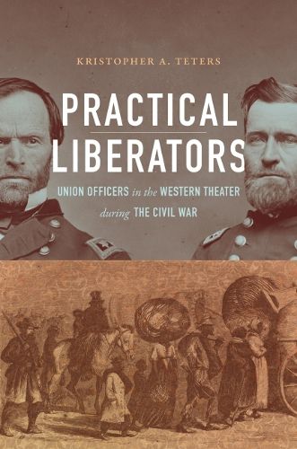 Cover image for Practical Liberators: Union Officers in the Western Theater during the Civil War