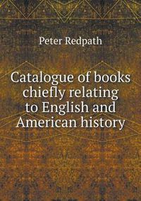 Cover image for Catalogue of books chiefly relating to English and American history