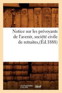 Cover image for Notice Sur Les Prevoyants de l'Avenir, Societe Civile de Retraites, (Ed.1888)