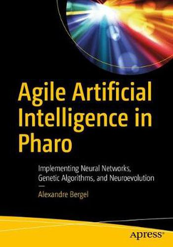 Cover image for Agile Artificial Intelligence in Pharo: Implementing Neural Networks, Genetic Algorithms, and Neuroevolution