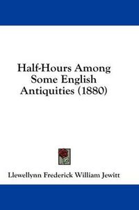 Cover image for Half-Hours Among Some English Antiquities (1880)