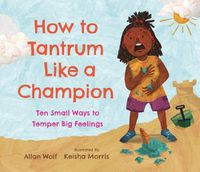 Cover image for How to Tantrum Like a Champion: Ten Small Ways to Temper Big Feelings