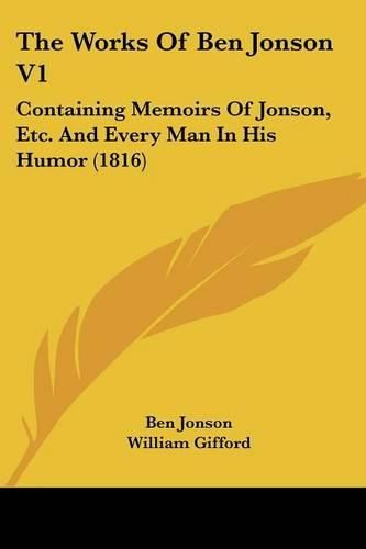 The Works of Ben Jonson V1: Containing Memoirs of Jonson, Etc. and Every Man in His Humor (1816)