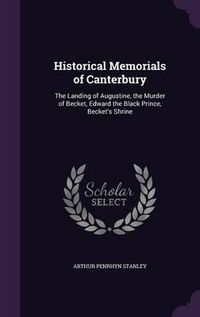 Cover image for Historical Memorials of Canterbury: The Landing of Augustine, the Murder of Becket, Edward the Black Prince, Becket's Shrine