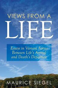 Cover image for Views from a Life: Essays in Variant Forms Between Life's Arrival and Death's Departure