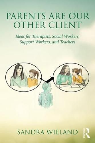 Cover image for Parents Are Our Other Client: Ideas for Therapists, Social Workers, Support Workers, and Teachers