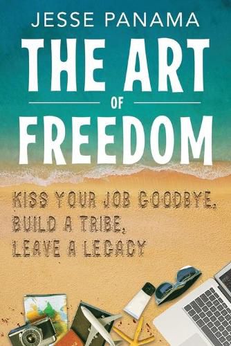 Cover image for The Art of Freedom: Kiss Your Job Goodbye, Build an Online Tribe, Leave a Legacy