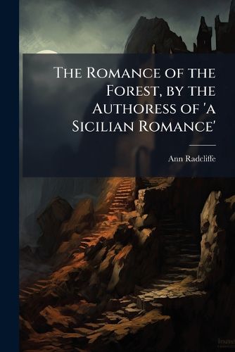 Cover image for The Romance of the Forest, by the Authoress of 'a Sicilian Romance'.