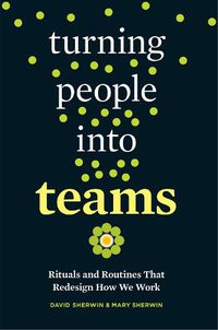 Cover image for Turning People into Teams: Rituals and Routines That Redesign How We Work