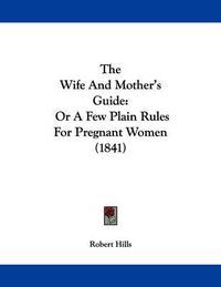 Cover image for The Wife and Mother's Guide: Or a Few Plain Rules for Pregnant Women (1841)