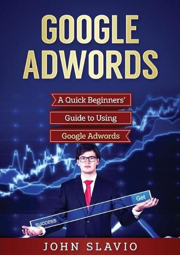 Cover image for Google Adwords: A Quick Beginners' Guide to Using Google Adwords