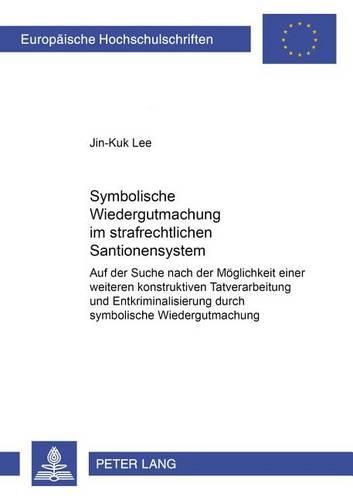 Cover image for Symbolische Wiedergutmachung Im Strafrechtlichen Sanktionensystem: Auf Der Suche Nach Der Moeglichkeit Einer Weiteren Konstruktiven Tatverarbeitung Und Entkriminalisierung Durch Symbolische Wiedergutmachung