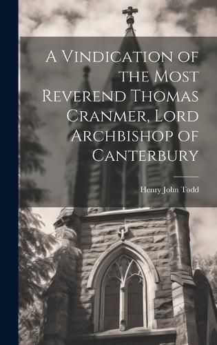 Cover image for A Vindication of the Most Reverend Thomas Cranmer, Lord Archbishop of Canterbury