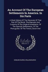 Cover image for An Account of the European Settlements in America. in Six Parts: A Short History of the Discovery of That Part of the World. the Manners and Customs of the Original Inhabitants. of the Spanish Settlements. of the Portuguese. of the French, Dutch and