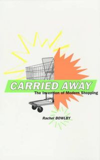 Cover image for Carried Away: the Invention of Modern Shopping