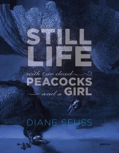 Cover image for Still Life with Two Dead Peacocks and a Girl: Poems