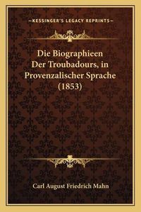 Cover image for Die Biographieen Der Troubadours, in Provenzalischer Sprache (1853)