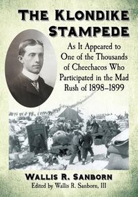 Cover image for The Klondike Stampede: As It Appeared to One of the Thousands of Cheechacos Who Participated in the Mad Rush of 1898-1899