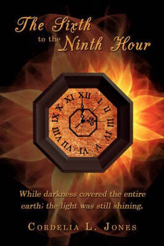 Cover image for The Sixth to the Ninth Hour: While Darkness Covered the Entire Earth; the Light Was Still Shining.