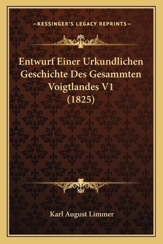 Cover image for Entwurf Einer Urkundlichen Geschichte Des Gesammten Voigtlandes V1 (1825)