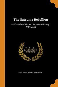 Cover image for The Satsuma Rebellion: An Episode of Modern Japanese History; With Maps