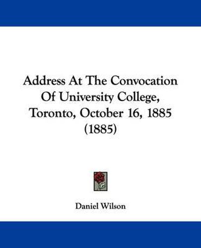 Cover image for Address at the Convocation of University College, Toronto, October 16, 1885 (1885)