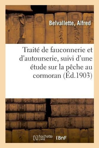 Cover image for Traite de Fauconnerie Et d'Autourserie, Suivi d'Une Etude Sur La Peche Au Cormoran: Conformement Au Programme Du 27 Juillet 1882, Cours Moyen. 2e Edition