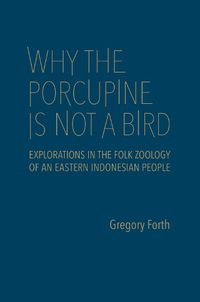 Cover image for Why the Porcupine is Not a Bird: Explorations in the Folk Zoology of an Eastern Indonesian People