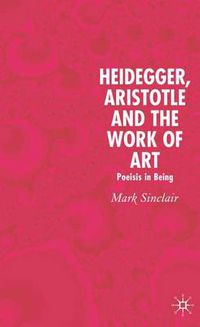 Cover image for Heidegger, Aristotle and the Work of Art: Poeisis in Being