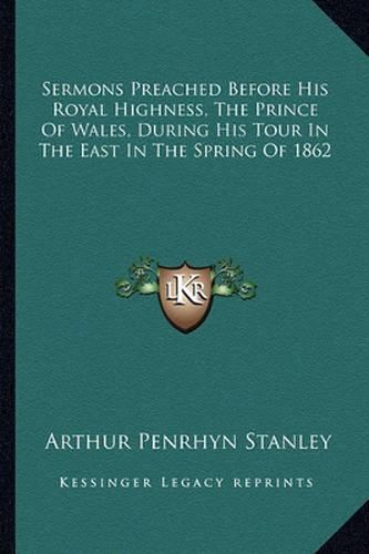 Sermons Preached Before His Royal Highness, the Prince of Wales, During His Tour in the East in the Spring of 1862