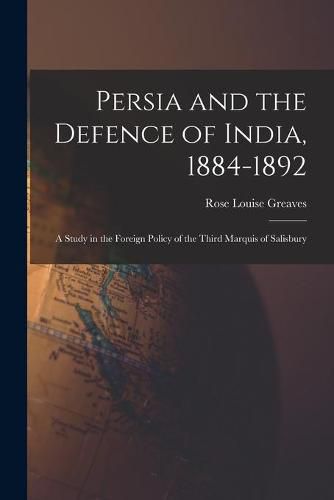 Cover image for Persia and the Defence of India, 1884-1892; a Study in the Foreign Policy of the Third Marquis of Salisbury