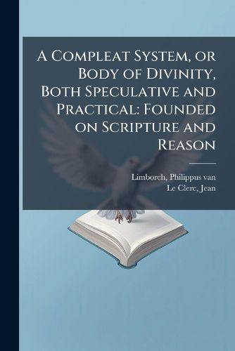 Cover image for A Compleat System, or Body of Divinity, Both Speculative and Practical: Founded on Scripture and Reason