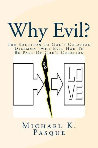 Cover image for Why Evil?: The Solution To God's Creation Dilemma--Why Evil Had To Be Part Of God's Creation