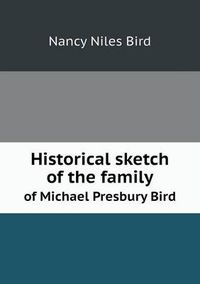 Cover image for Historical sketch of the family of Michael Presbury Bird
