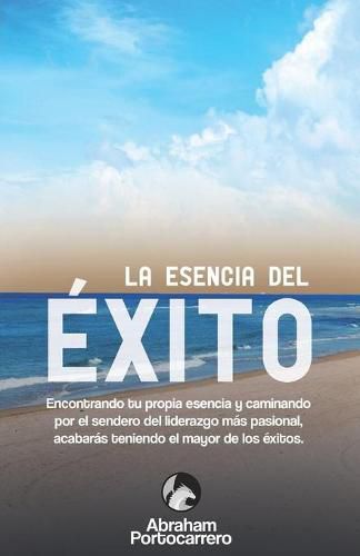 Cover image for La Esencia del Exito: Encontrando tu propia esencia y caminando por el sendero del liderazgo mas pasional acabaras teniendo el mayor de los exitos